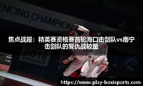 焦点战报：精英赛资格赛首轮海口击剑队vs南宁击剑队的复仇战较量